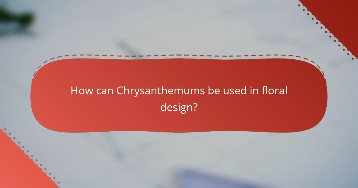 How can Chrysanthemums be used in floral design?