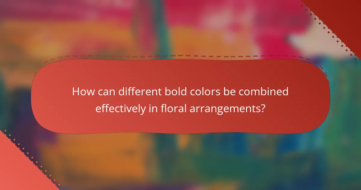 How can different bold colors be combined effectively in floral arrangements?