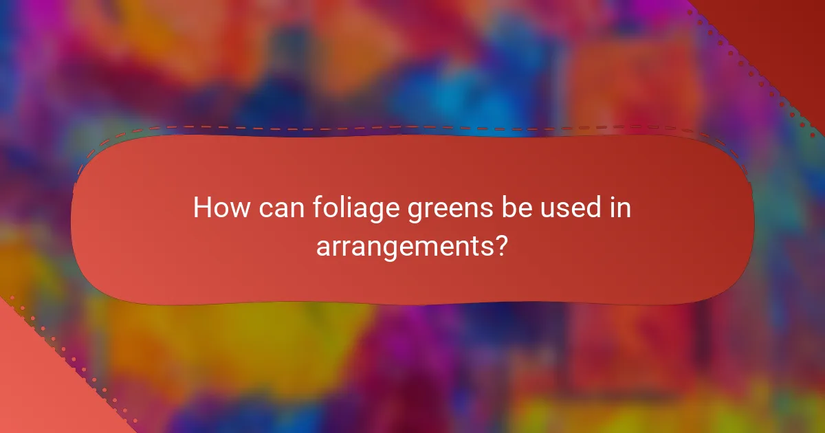 How can foliage greens be used in arrangements?