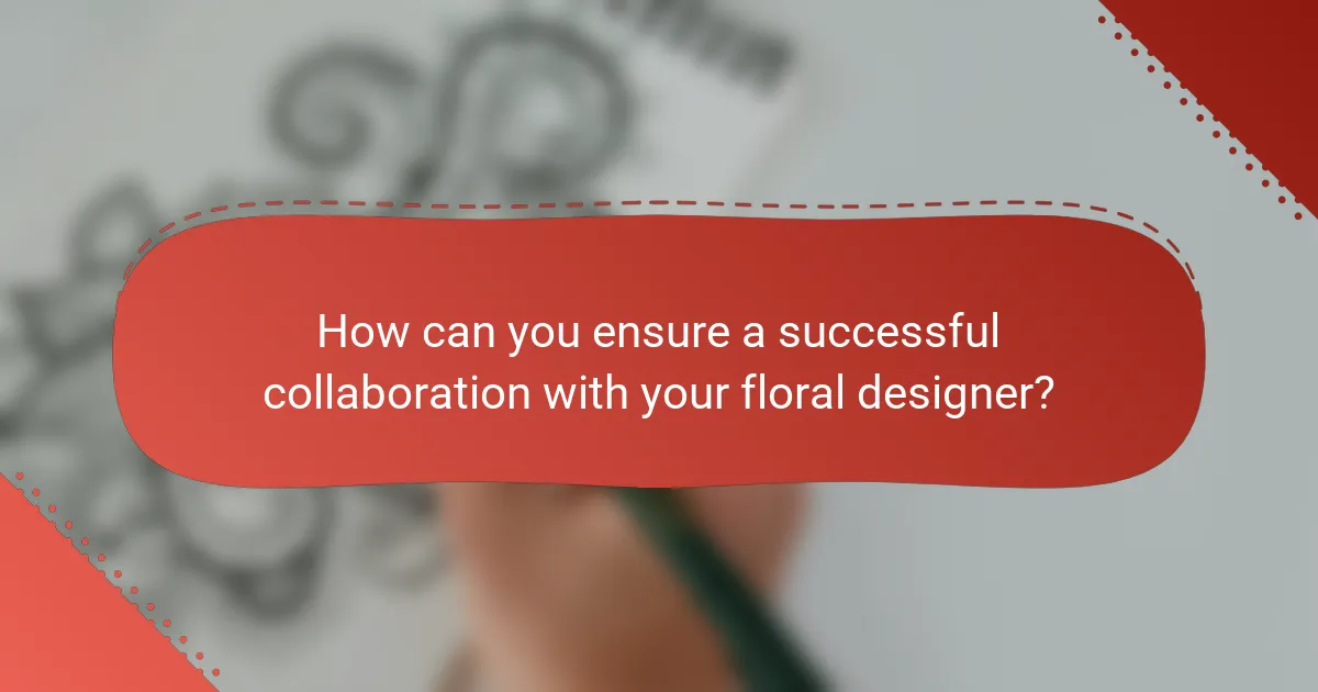 How can you ensure a successful collaboration with your floral designer?