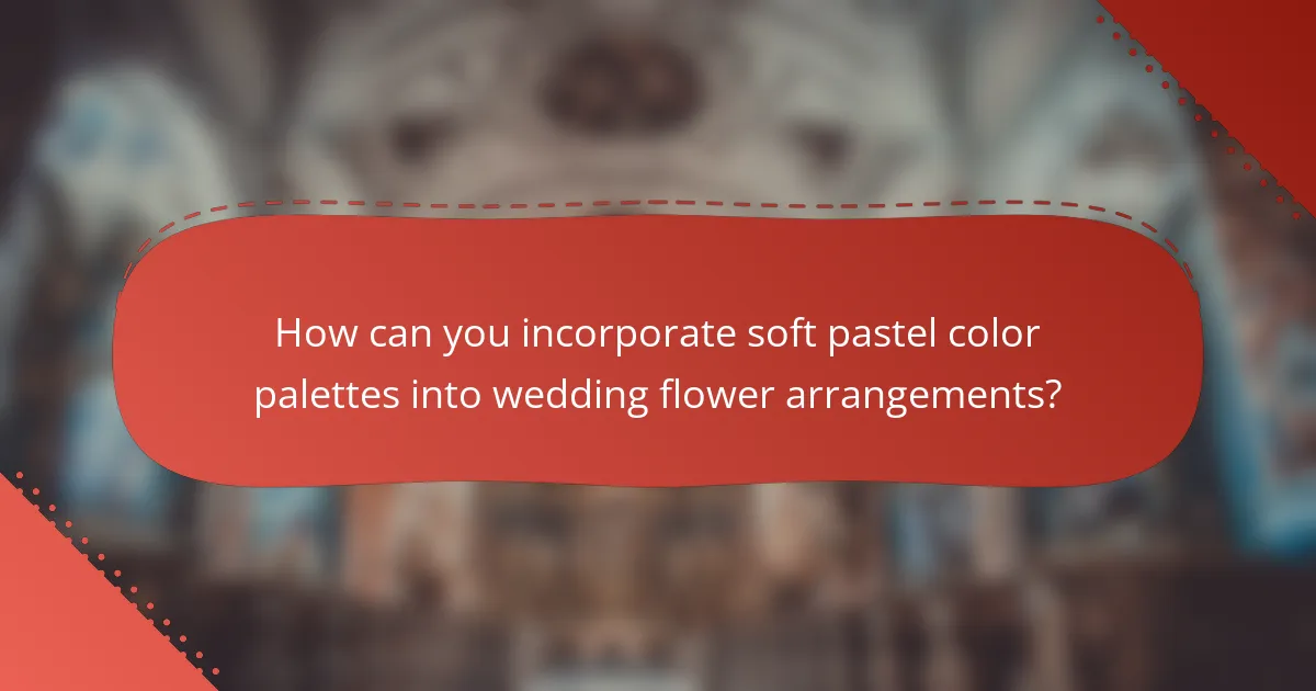 How can you incorporate soft pastel color palettes into wedding flower arrangements?