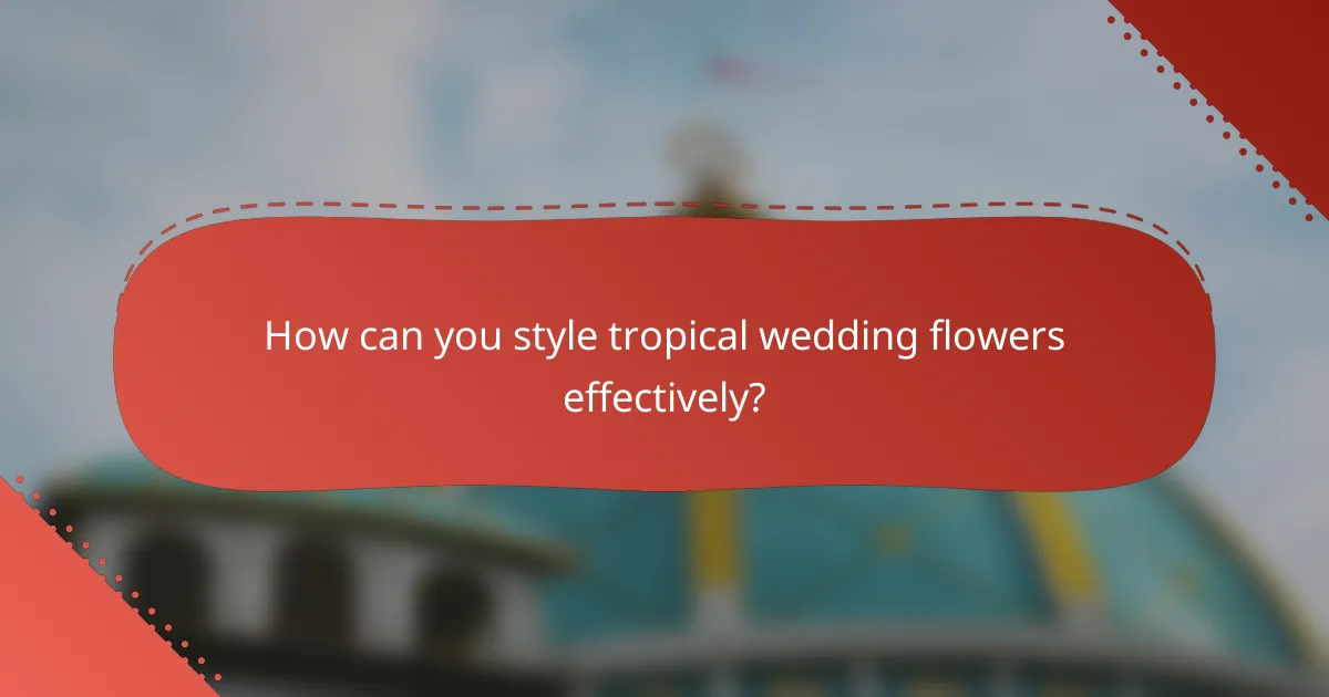How can you style tropical wedding flowers effectively?