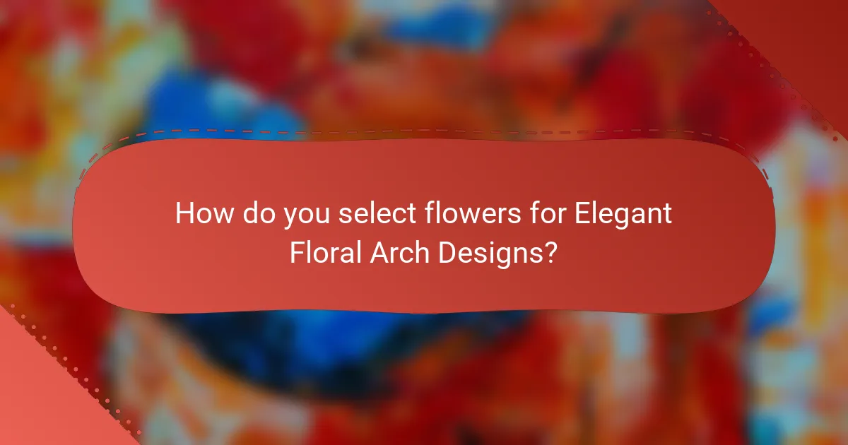 How do you select flowers for Elegant Floral Arch Designs?