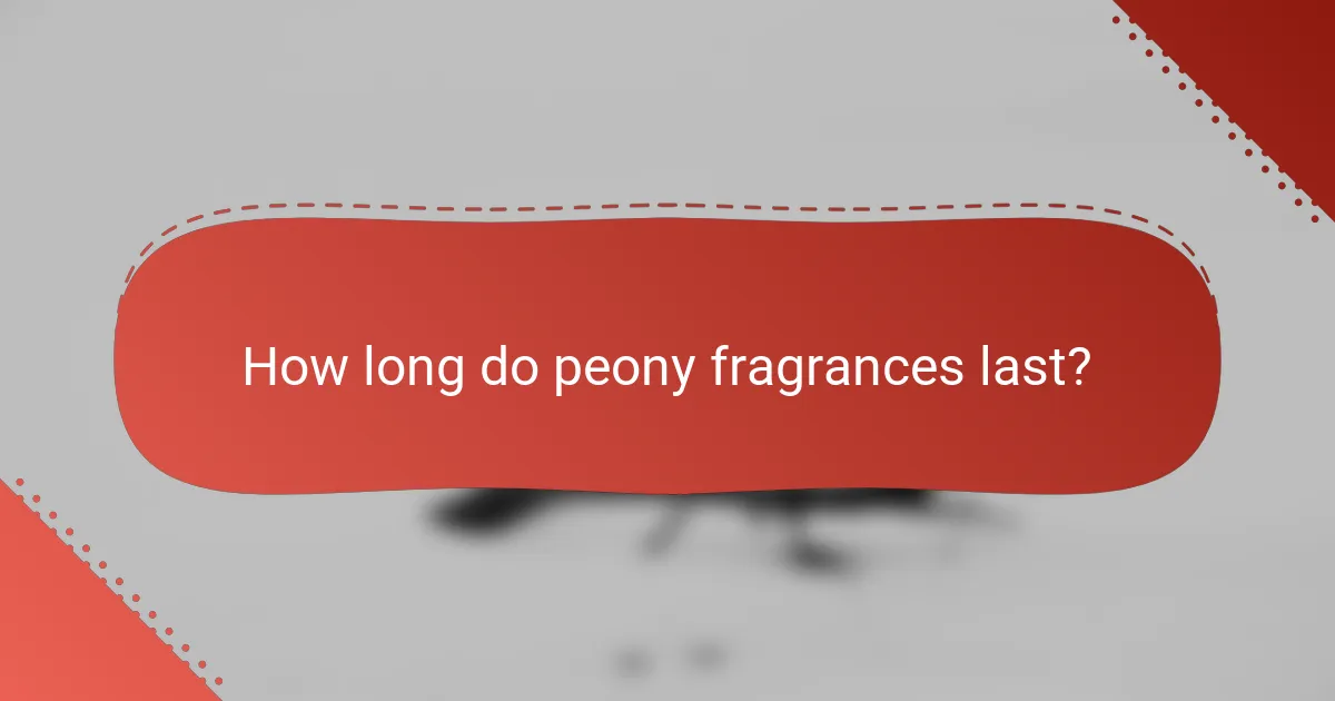 How long do peony fragrances last?