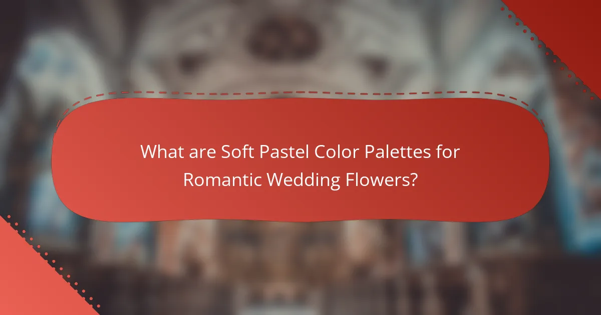 What are Soft Pastel Color Palettes for Romantic Wedding Flowers?
