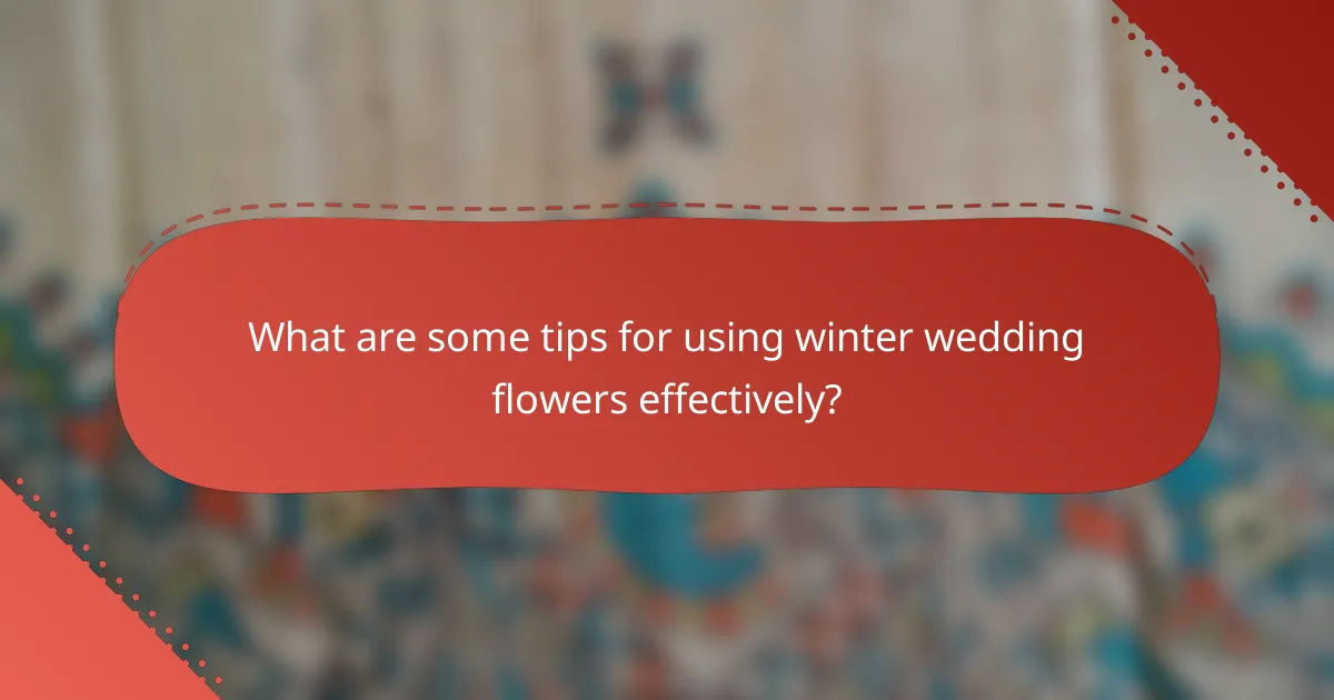 What are some tips for using winter wedding flowers effectively?