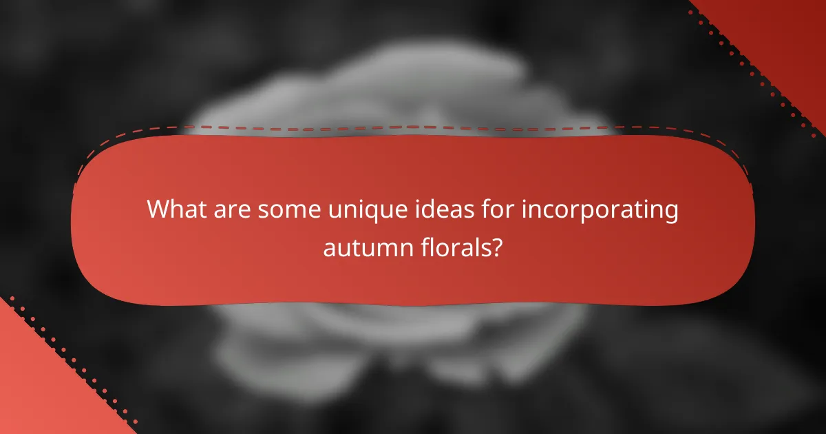What are some unique ideas for incorporating autumn florals?