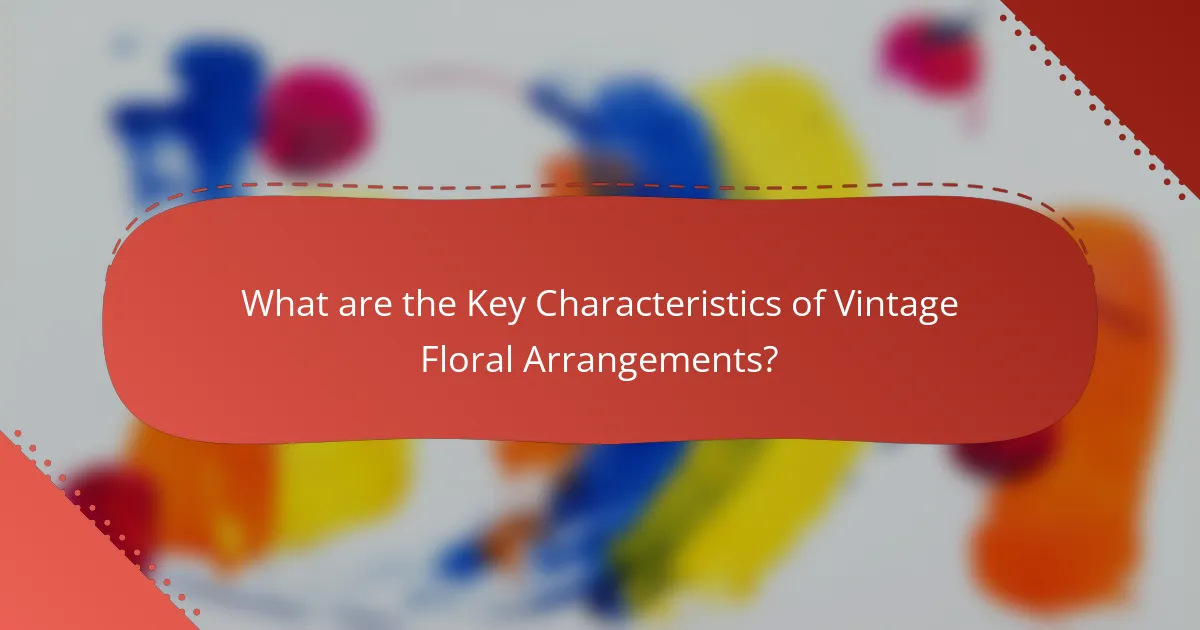 What are the Key Characteristics of Vintage Floral Arrangements?