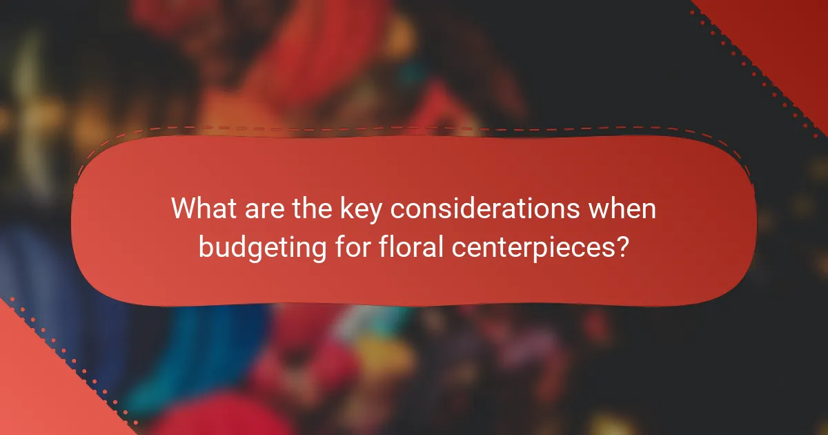 What are the key considerations when budgeting for floral centerpieces?