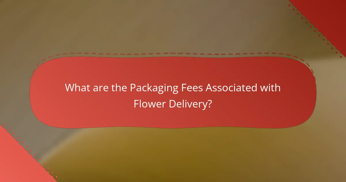 What are the Packaging Fees Associated with Flower Delivery?
