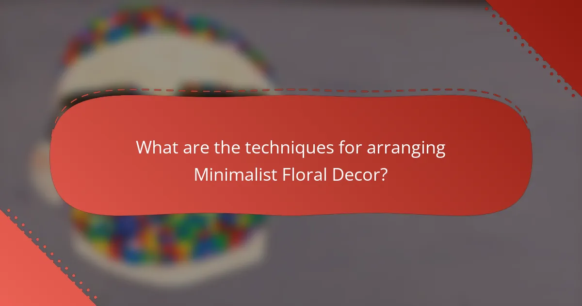 What are the techniques for arranging Minimalist Floral Decor?