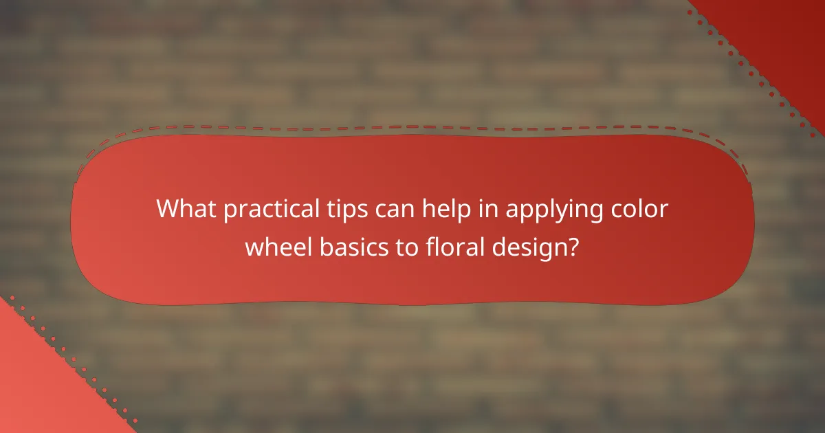 What practical tips can help in applying color wheel basics to floral design?