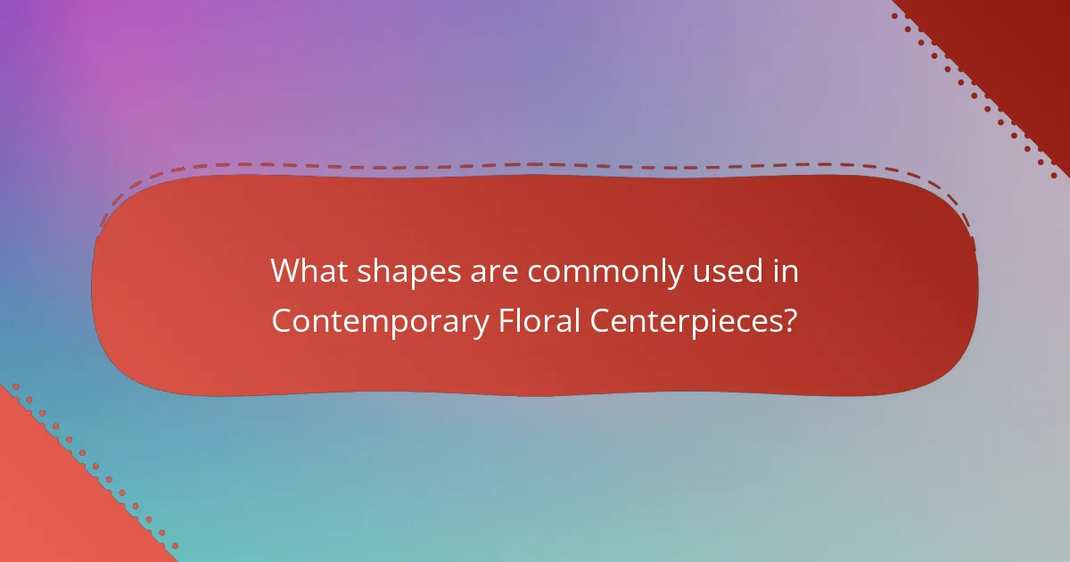 What shapes are commonly used in Contemporary Floral Centerpieces?